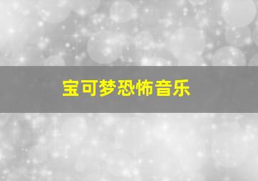 宝可梦恐怖音乐