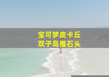 宝可梦皮卡丘双子岛推石头