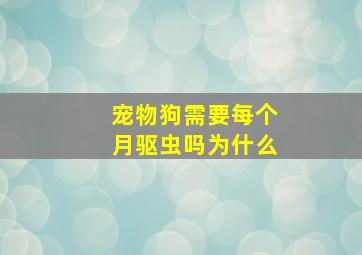 宠物狗需要每个月驱虫吗为什么