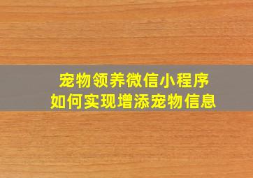 宠物领养微信小程序如何实现增添宠物信息