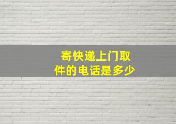 寄快递上门取件的电话是多少