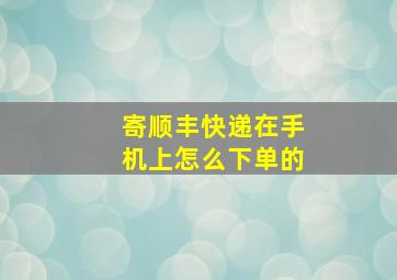 寄顺丰快递在手机上怎么下单的