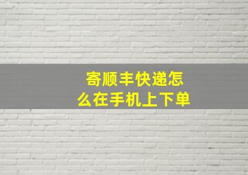 寄顺丰快递怎么在手机上下单