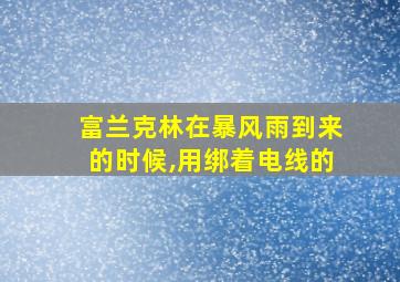 富兰克林在暴风雨到来的时候,用绑着电线的