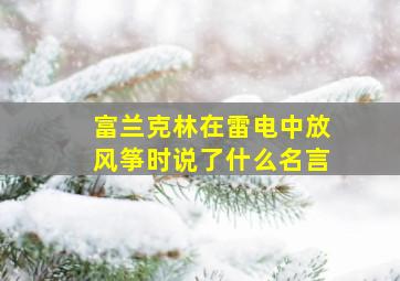 富兰克林在雷电中放风筝时说了什么名言