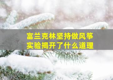 富兰克林坚持做风筝实验揭开了什么道理