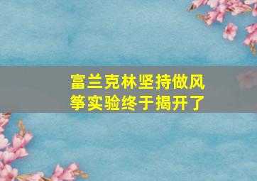 富兰克林坚持做风筝实验终于揭开了