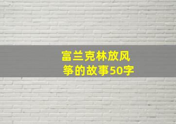 富兰克林放风筝的故事50字