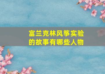 富兰克林风筝实验的故事有哪些人物