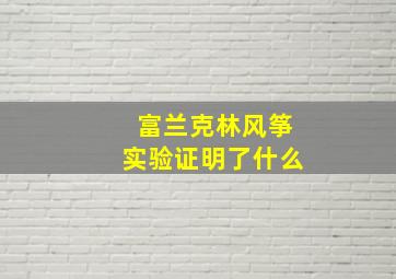 富兰克林风筝实验证明了什么