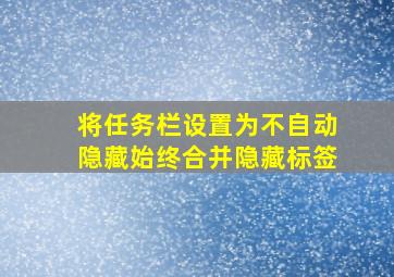 将任务栏设置为不自动隐藏始终合并隐藏标签