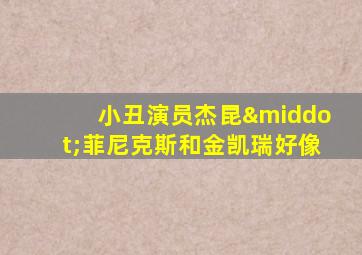 小丑演员杰昆·菲尼克斯和金凯瑞好像