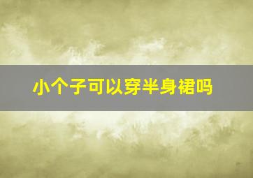 小个子可以穿半身裙吗