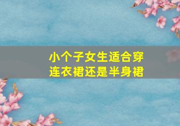 小个子女生适合穿连衣裙还是半身裙