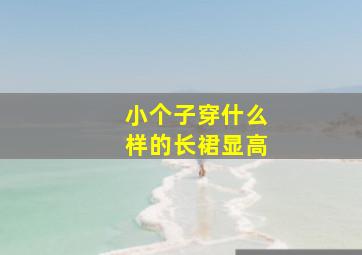 小个子穿什么样的长裙显高