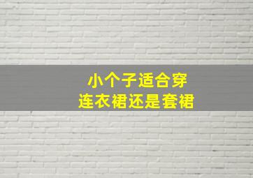 小个子适合穿连衣裙还是套裙