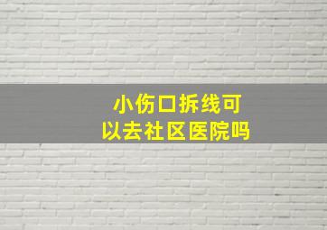 小伤口拆线可以去社区医院吗