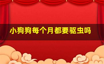 小狗狗每个月都要驱虫吗