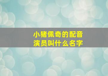 小猪佩奇的配音演员叫什么名字