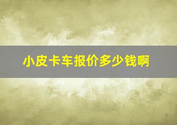 小皮卡车报价多少钱啊