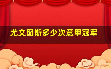 尤文图斯多少次意甲冠军