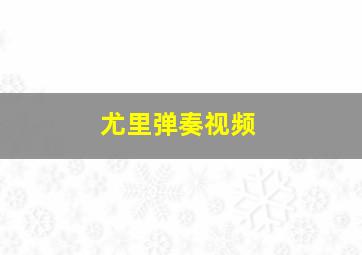 尤里弹奏视频