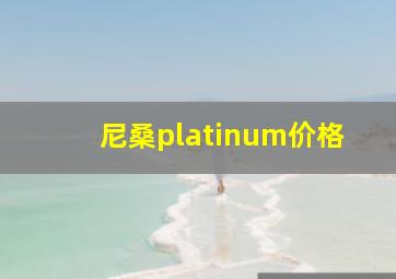 尼桑platinum价格