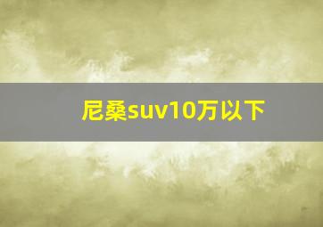 尼桑suv10万以下