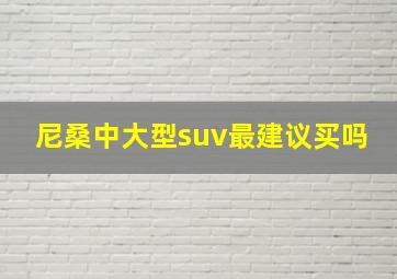 尼桑中大型suv最建议买吗