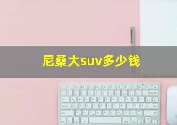 尼桑大suv多少钱