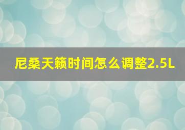 尼桑天籁时间怎么调整2.5L