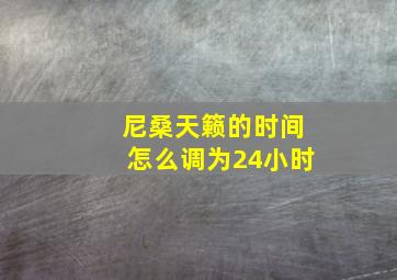 尼桑天籁的时间怎么调为24小时