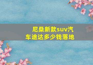 尼桑新款suv汽车途达多少钱落地