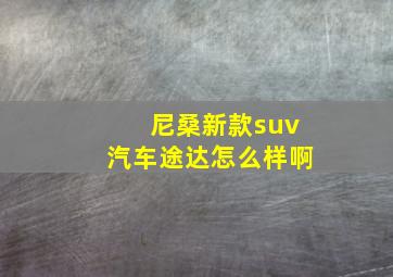 尼桑新款suv汽车途达怎么样啊