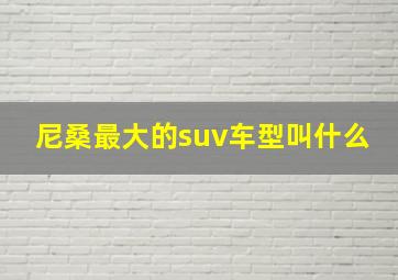 尼桑最大的suv车型叫什么