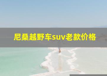 尼桑越野车suv老款价格