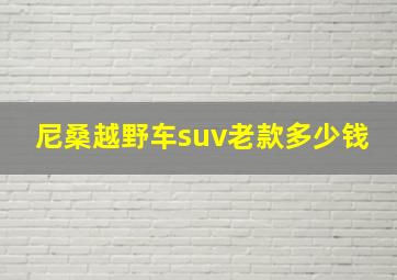 尼桑越野车suv老款多少钱