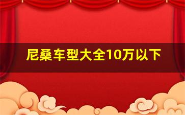 尼桑车型大全10万以下