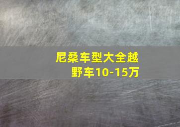 尼桑车型大全越野车10-15万