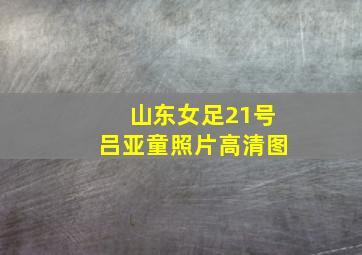 山东女足21号吕亚童照片高清图