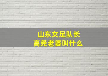 山东女足队长高尧老婆叫什么