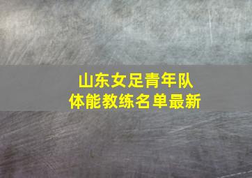 山东女足青年队体能教练名单最新