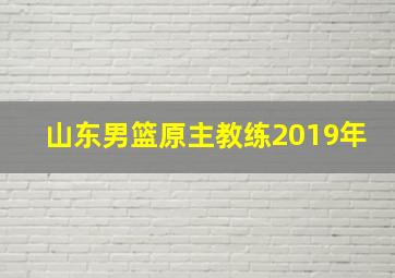 山东男篮原主教练2019年