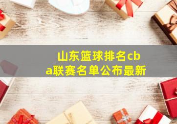 山东篮球排名cba联赛名单公布最新