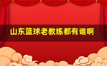 山东篮球老教练都有谁啊