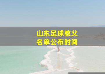 山东足球教父名单公布时间