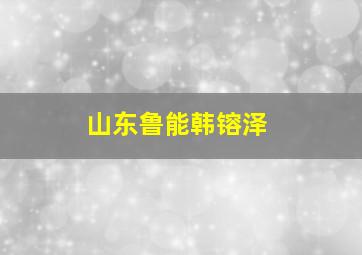 山东鲁能韩镕泽