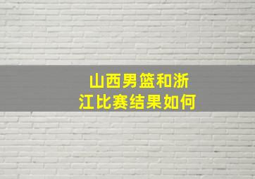 山西男篮和浙江比赛结果如何