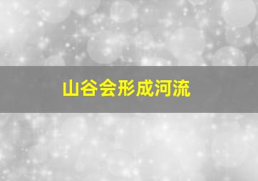 山谷会形成河流