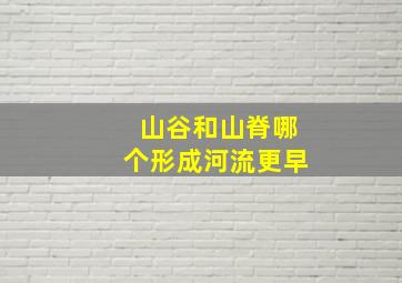 山谷和山脊哪个形成河流更早